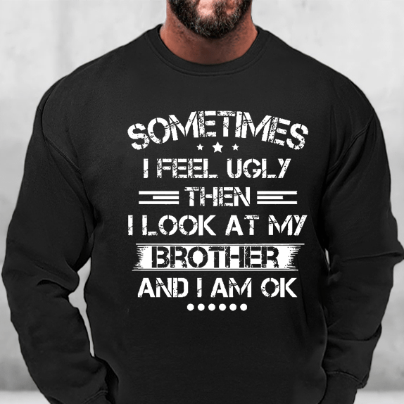 Sometimes I Feel Ugly Then I Look At My Brother and I Am OK Sweatshirt