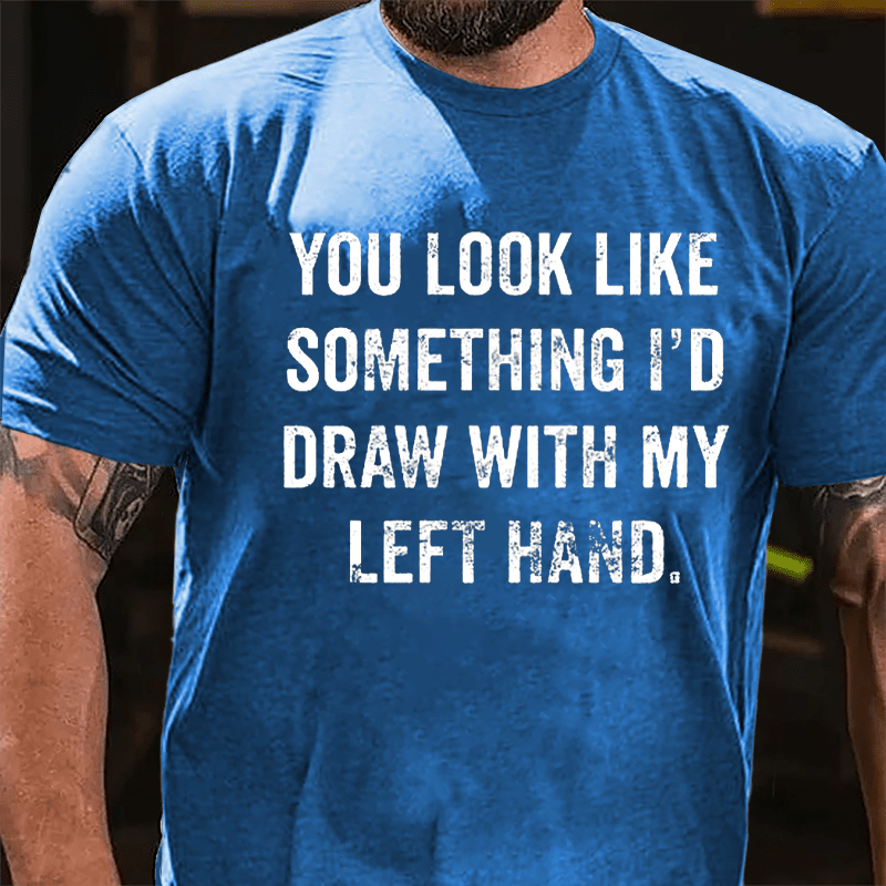 You Look Like Something I'd Draw With My Left Hand Cotton T-shirt