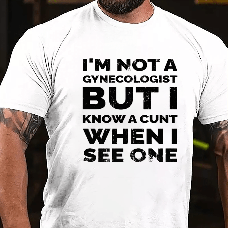 I'm Not A Gynecologist But I Know A Cunt When I See One Cotton T-shirt