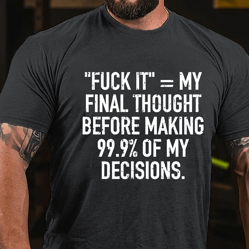 "Fuck It" My Final Thought Before Making 99.9% Of My Decidions Cotton T-shirt