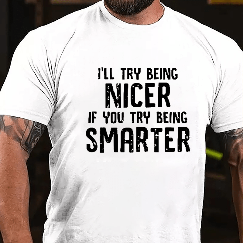 I'll Try Being Nicer If You Try Being Smarter Cotton T-shirt