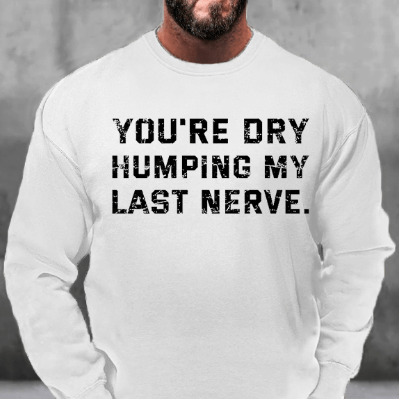 You're Dry Humping My Last Nerve Funny Sweatshirt