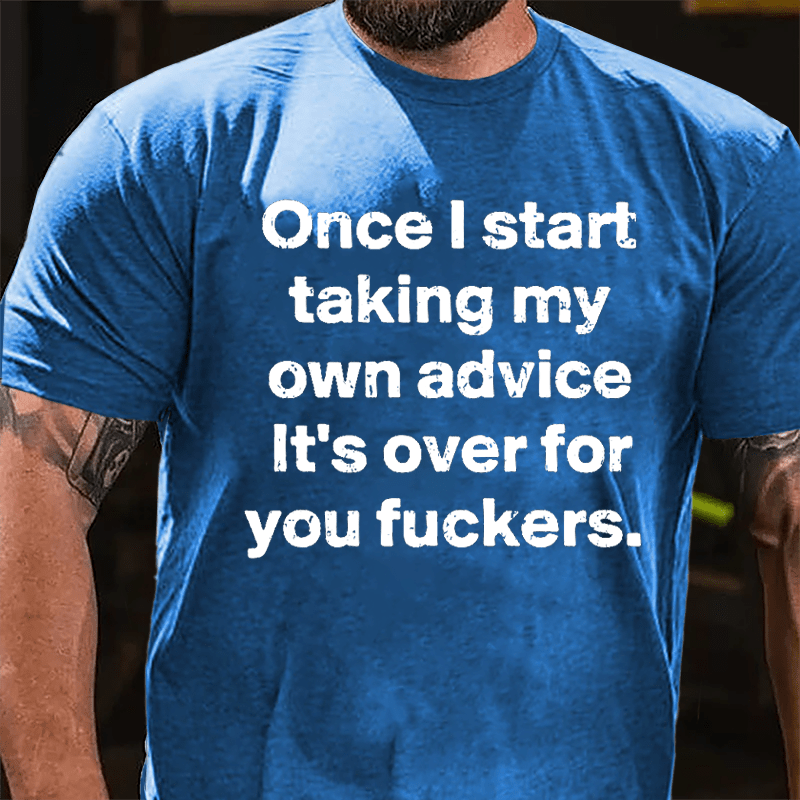 Once I Start Taking My Own Advice It's Over For You Fuckers Cotton T-shirt