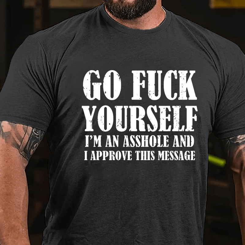 Go Fuck Yourself I'm An Asshole And I Approve This Message Cotton T-shirt