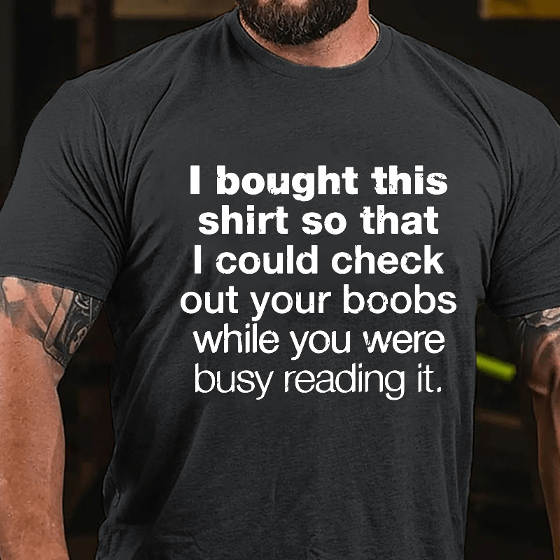 I Bought This Shirt So That I Could Check Out Your Boobs While You Were Busy Reading It Cotton T-shirt