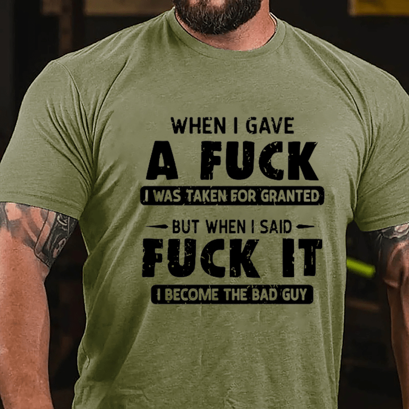 When I Gave A Fuck I Was Taken For Granted But When I Said Fuck It I Become The Bad Guy Cotton T-shirt