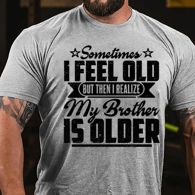 Sometimes I Feel Old But Then I Realize My Brother Is Older Men's Funny Cotton T-shirt