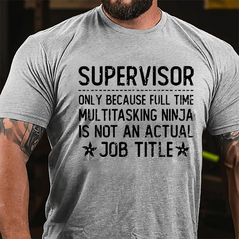 Supervisor Only Because Full Time Multitasking Ninja Is Not An Actual Job Title Cotton T-shirt