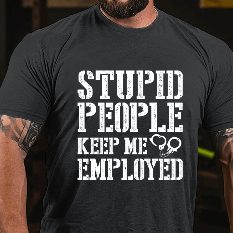 Stupid People Keep Me Employed Cotton T-shirt