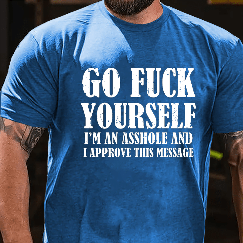 Go Fuck Yourself I'm An Asshole And I Approve This Message Cotton T-shirt