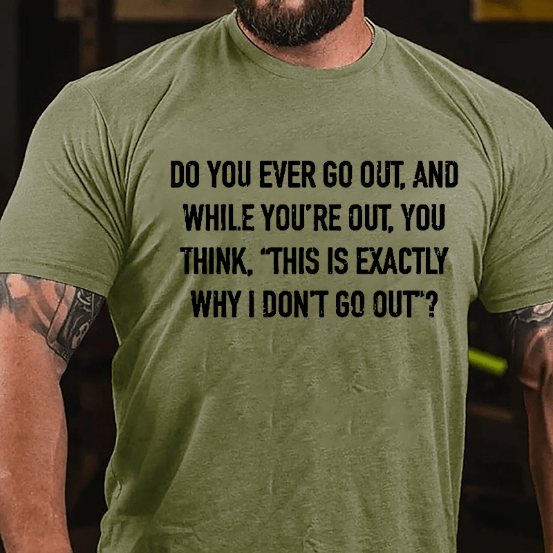 Do You Ever Go Out And While You're Out You Think "This Is Exactly Why I Don't Go Out" Cotton T-shirt