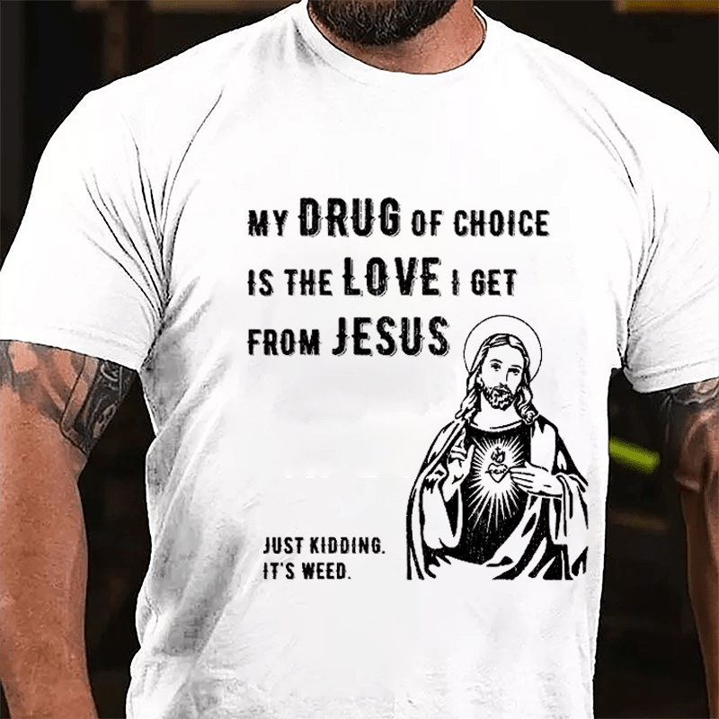 My Drug Of Choice Is The Love I Get From Jesus (Just Kidding, It's Weed) Cotton T-shirt