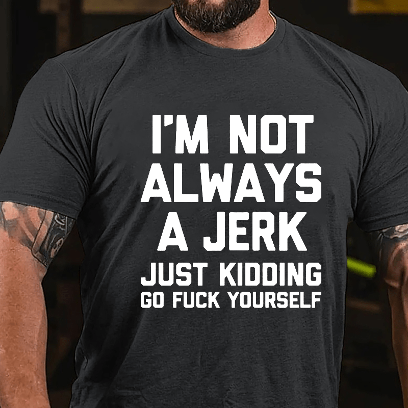 I'm Not Always A Jerk Just Kidding Go Fuck Yourself Cotton T-shirt