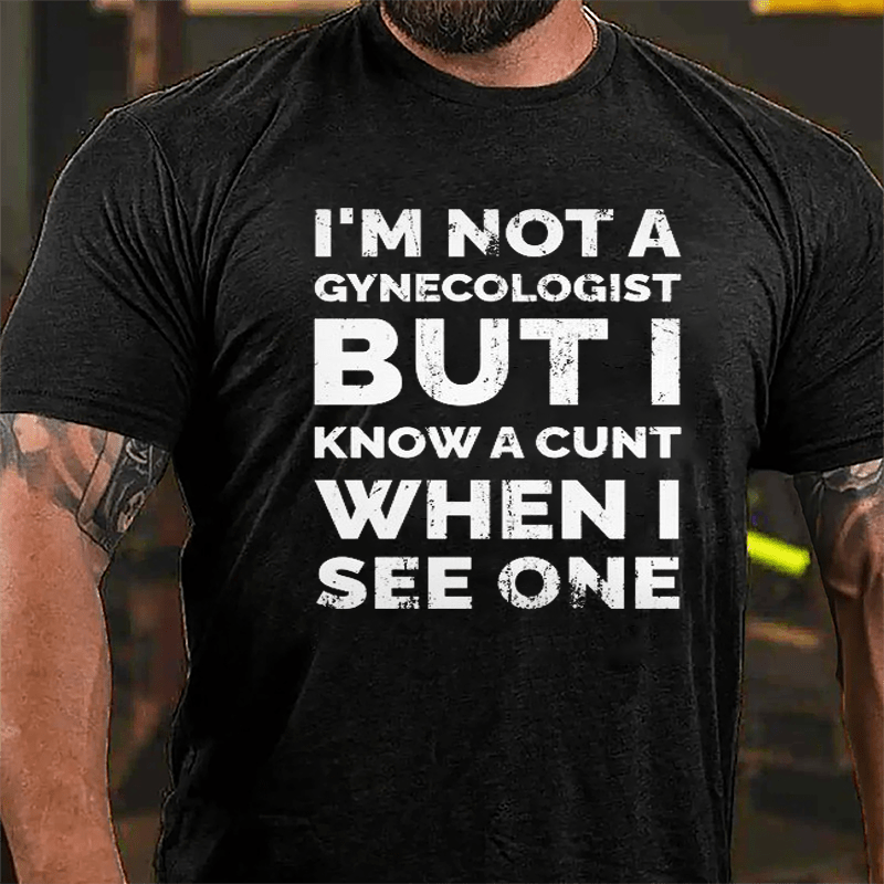 I'm Not A Gynecologist But I Know A Cunt When I See One Cotton T-shirt