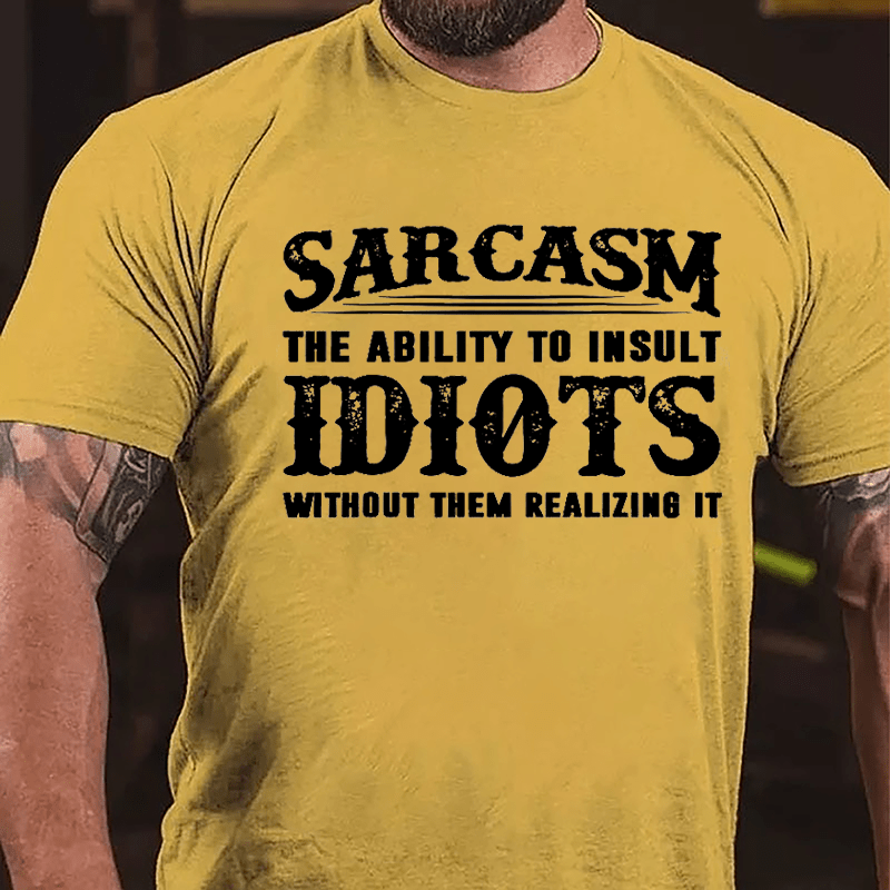 Sarcasm The Ability To Insult Idiots Without Them Realizing It Cotton T-shirt