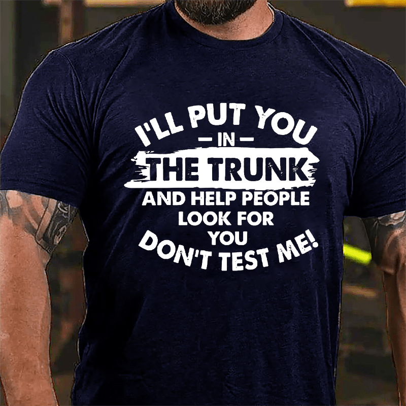 I'll Put You In The Trunk And Help People Look For You, Don't Test Me Cotton T-shirt