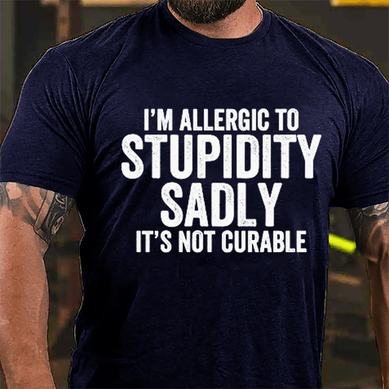 I'm Allergic To Stupidity Sadly It's Not Curable Cotton T-shirt