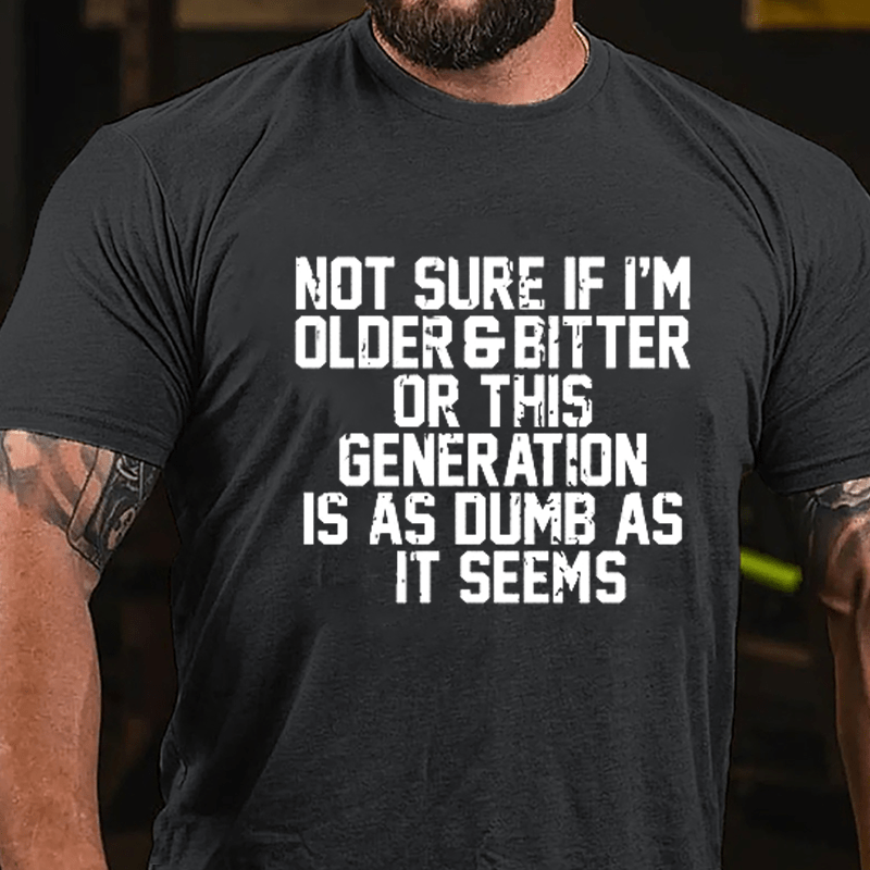 Not Sure If I'm Older & Bitter Or This Generation Is As Dumb As It Seems Cotton T-shirt