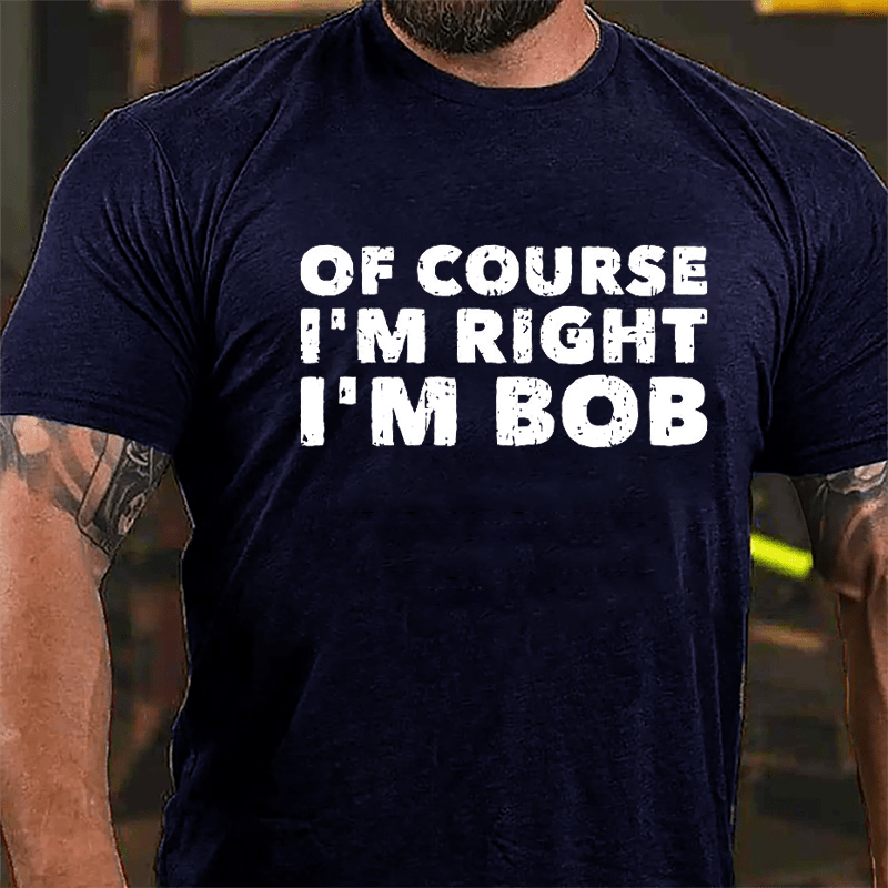 Of Course I'm Right I'm Bob Cotton T-shirt