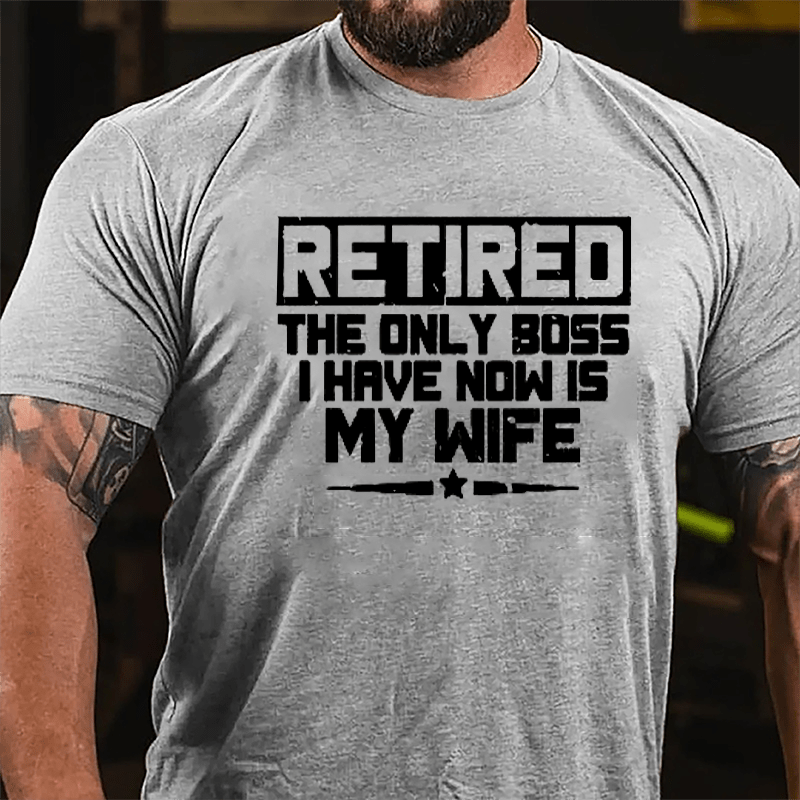 Retired The Only Boss I Have Now Is My Wife Cotton T-shirt