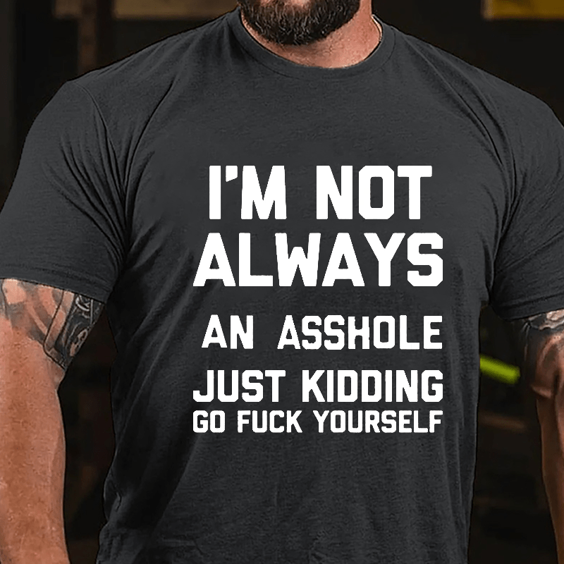 I'm Not Always An Asshole Just Kidding Go Fuck Yourself Cotton T-shirt