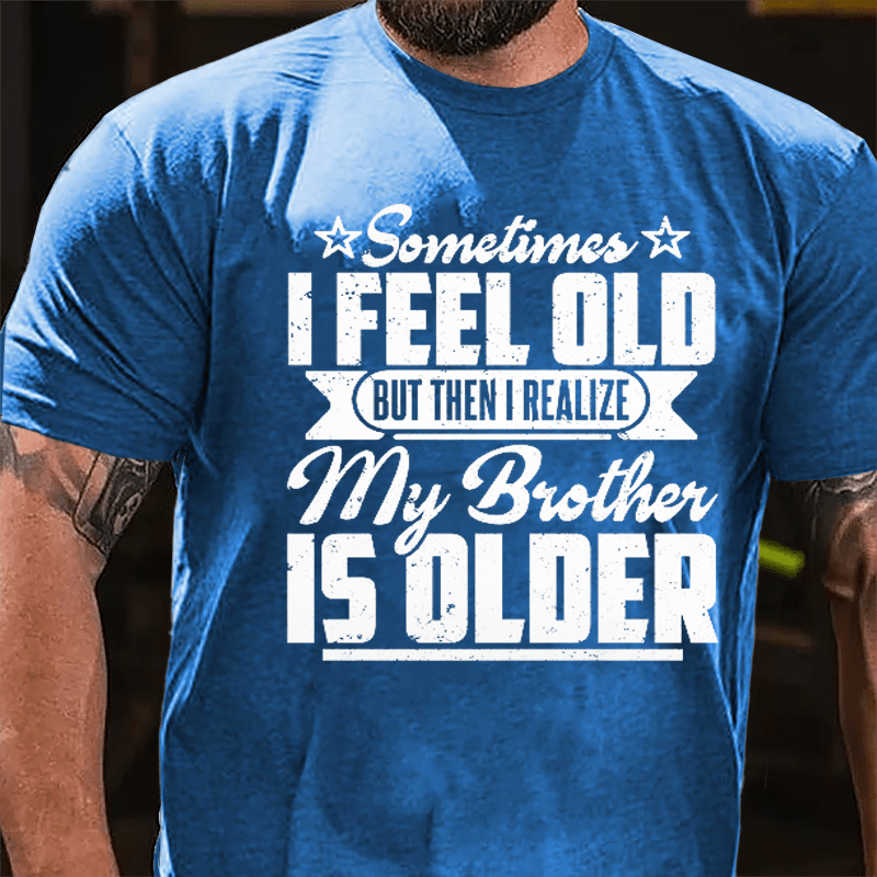 Sometimes I Feel Old But Then I Realize My Brother Is Older Men's Funny Cotton T-shirt