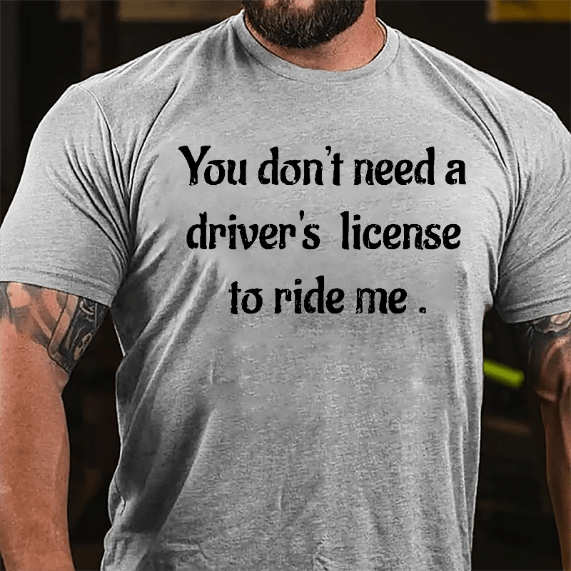 You Don't Need A Driver's License To Ride Me Cotton T-shirt