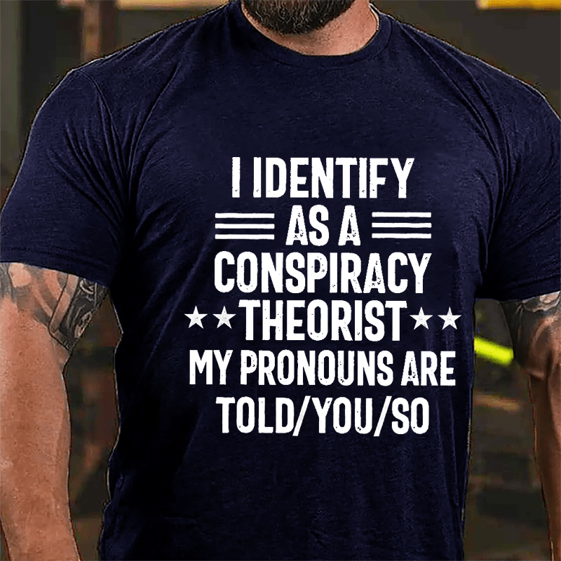 I Identify As A Conspiracy Theorist My Pronouns Are Told You So Cotton T-shirt