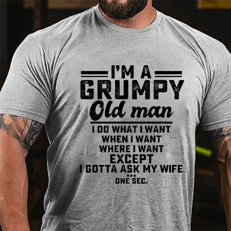 I'm A Grumpy Old Man I Do What I Want When I Want Where I Want Except I Gotta Ask My Wife One Sec. Cotton T-shirt