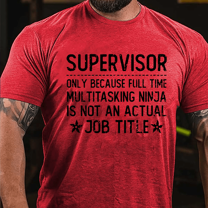 Supervisor Only Because Full Time Multitasking Ninja Is Not An Actual Job Title Cotton T-shirt