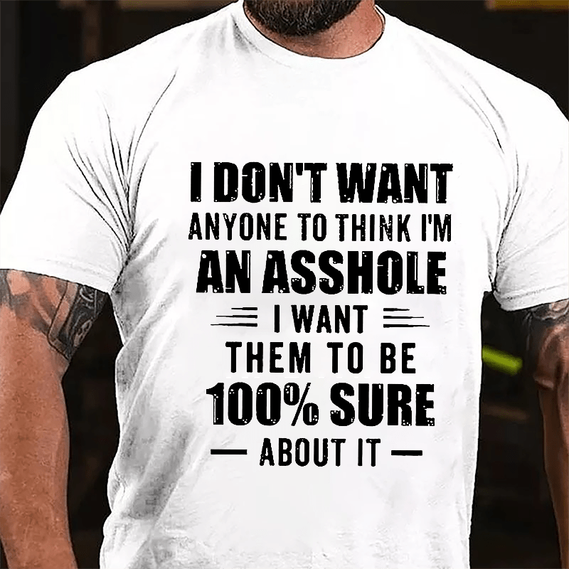 I Don't Want Anyone To Think I'm An Asshole I Want Them To Be 100% Sure About It Cotton T-shirt