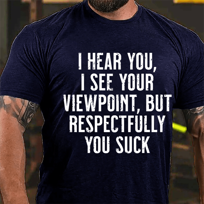 I Hear You I See Your Viewpoint But Respectfully You Suck Cotton T-shirt