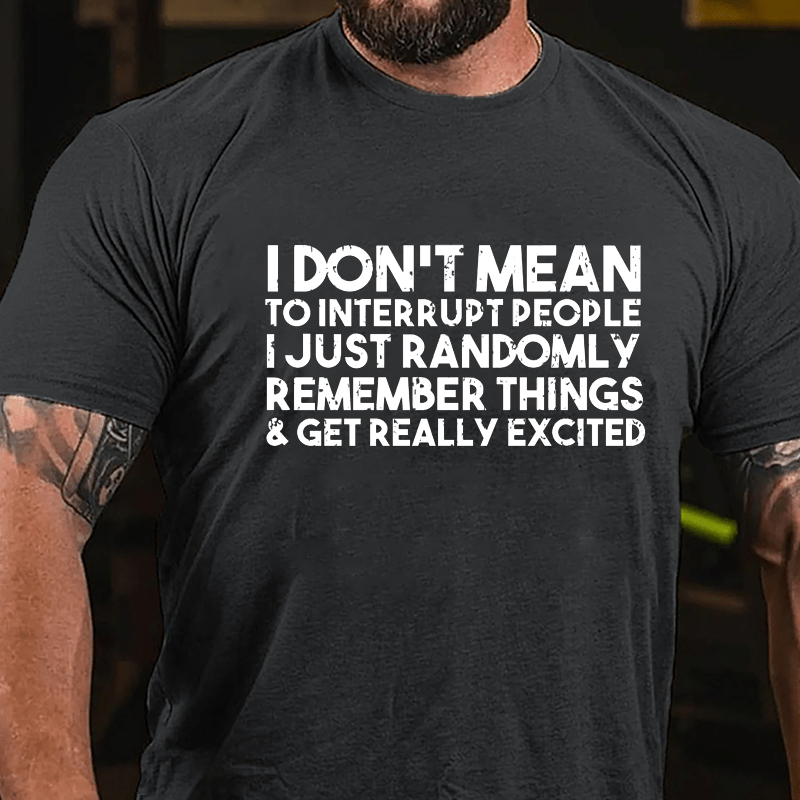 I Don't Mean To Interrupt People I Just Randomly Remember Things & Get Really Excited Cotton T-shirt