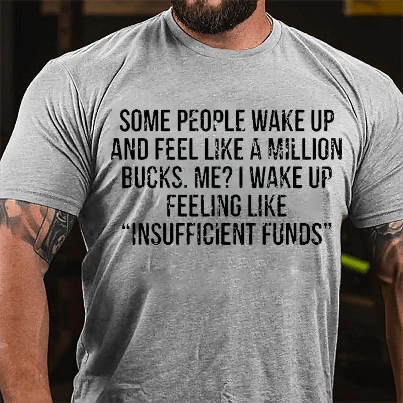 Some People Wake Up And Feel Like A Million Bucks Me I Wake Up Feeling Like Insufficient Funds Cotton T-shirt