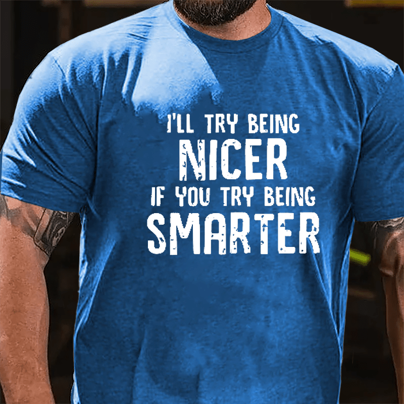 I'll Try Being Nicer If You Try Being Smarter Cotton T-shirt