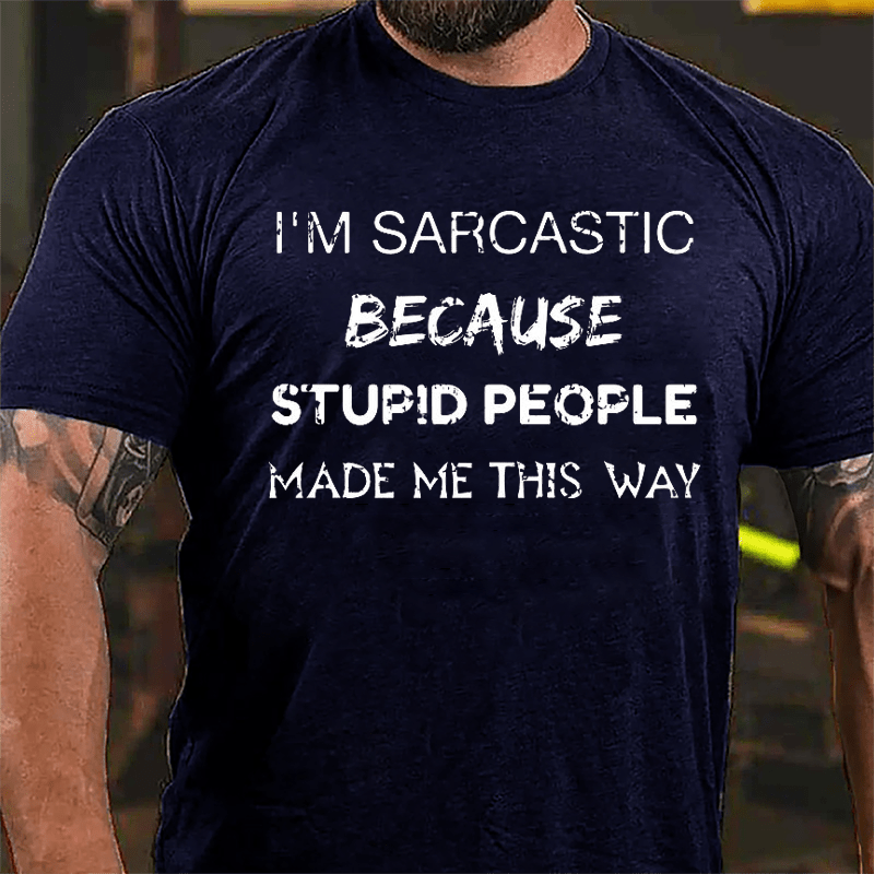 I'm Sarcastic Because Stupid People Made Me This Way Cotton T-shirt