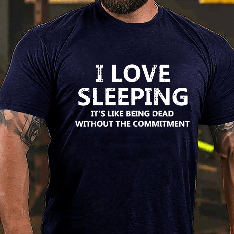 I Love Sleeping It's Like Being Dead Without The Commitment Cotton T-shirt