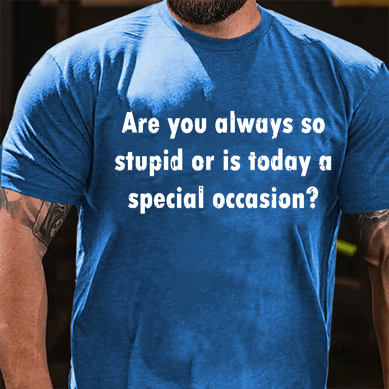 Are You Always So Stupid Or Is Today A Special Occasion Sarcastic Funny Cotton T-shirt