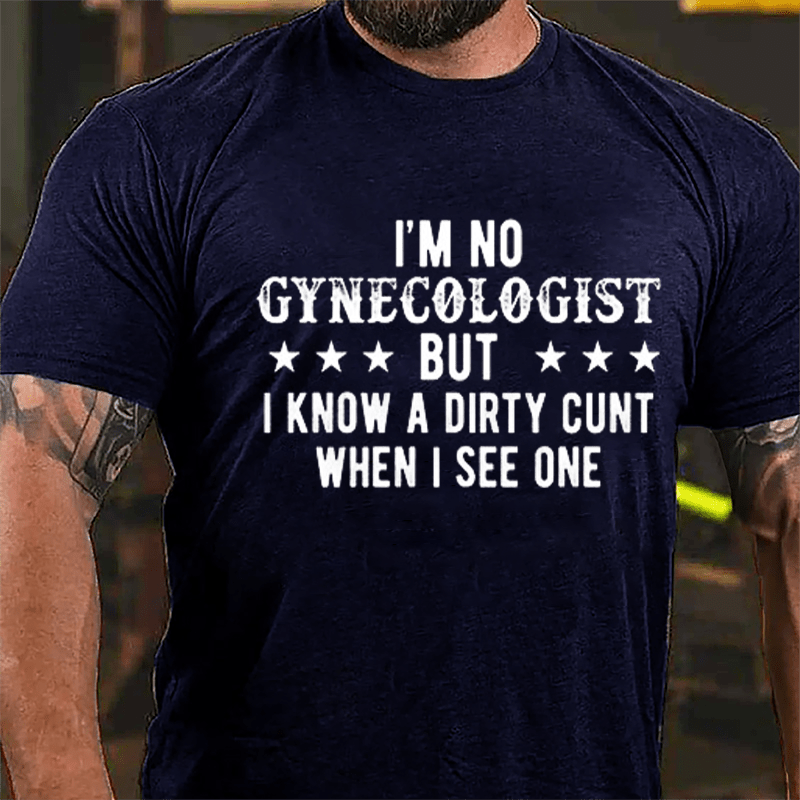 I'm Not Gynecologist But I Know A Dirty Cunt When I See One Cotton T-shirt