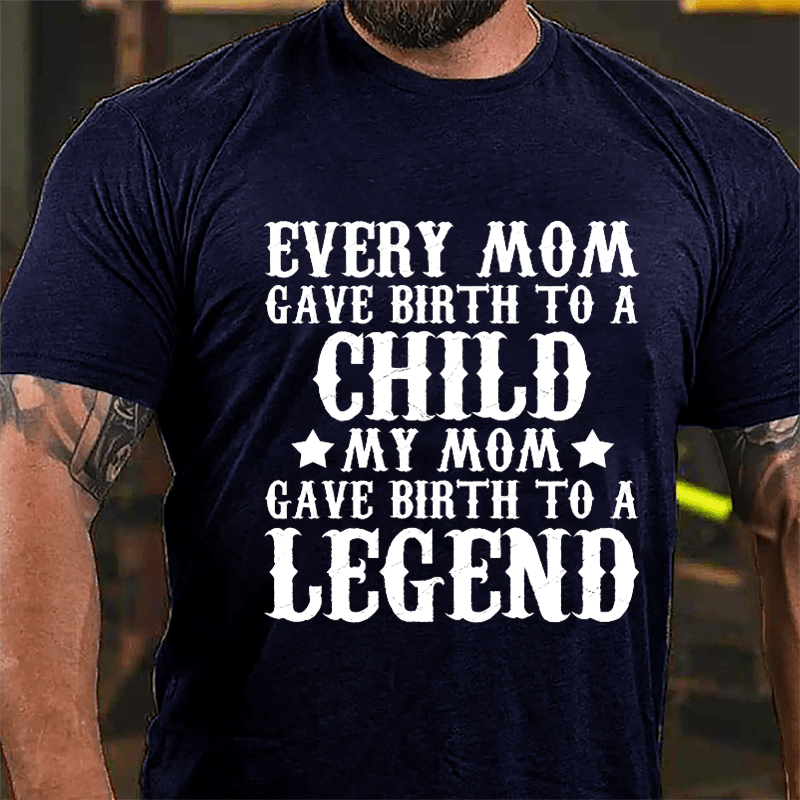 Every Mom Gave Birth To A Child My Mom Gave Birth To A Legend Cotton T-shirt