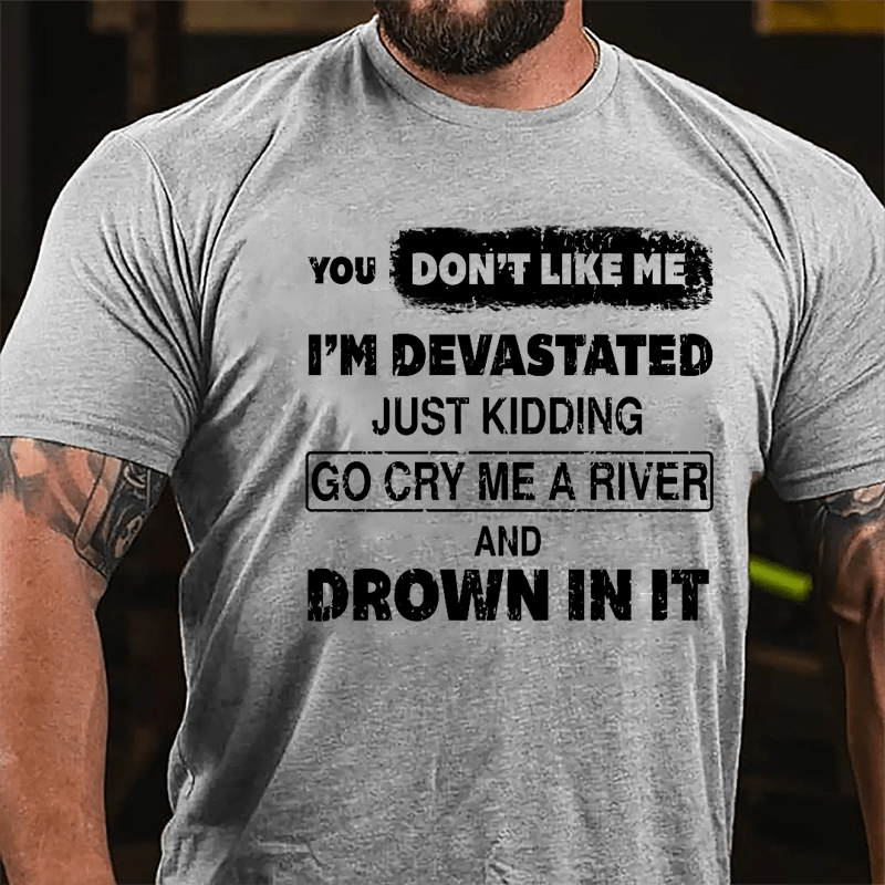 You Don't Like Me I'm Devastated Just Kidding Go Cry Me A River And Drown In It Cotton T-shirt