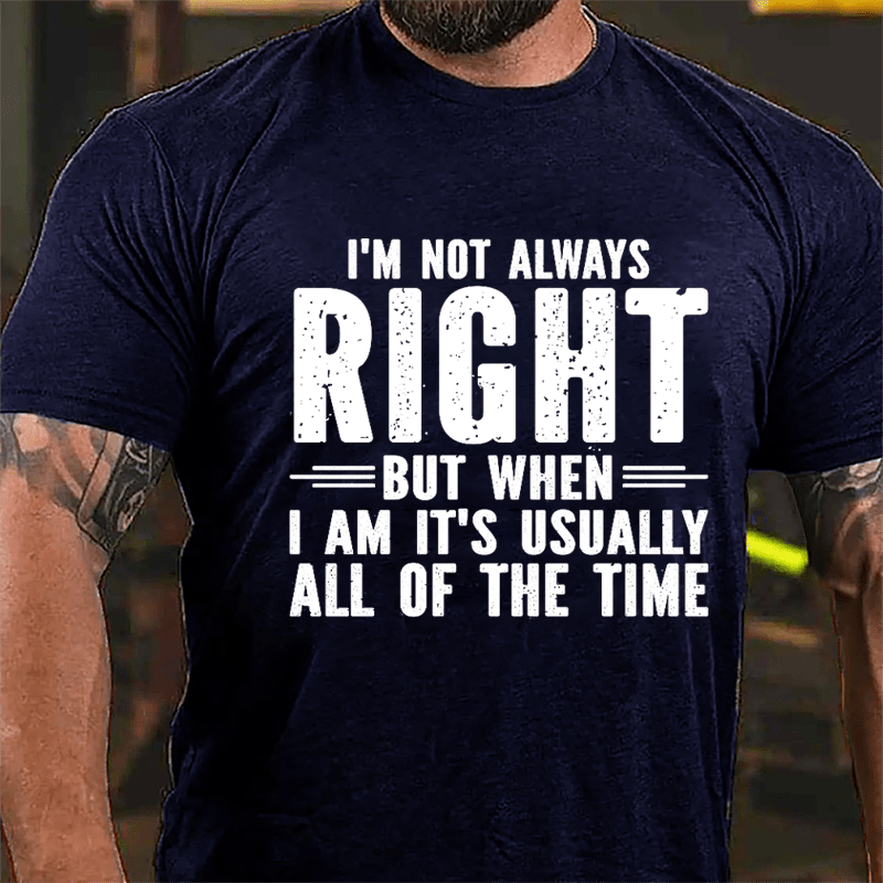 I'm Not Always Right But When I Am It's Usually All Of The Time Cotton T-shirt