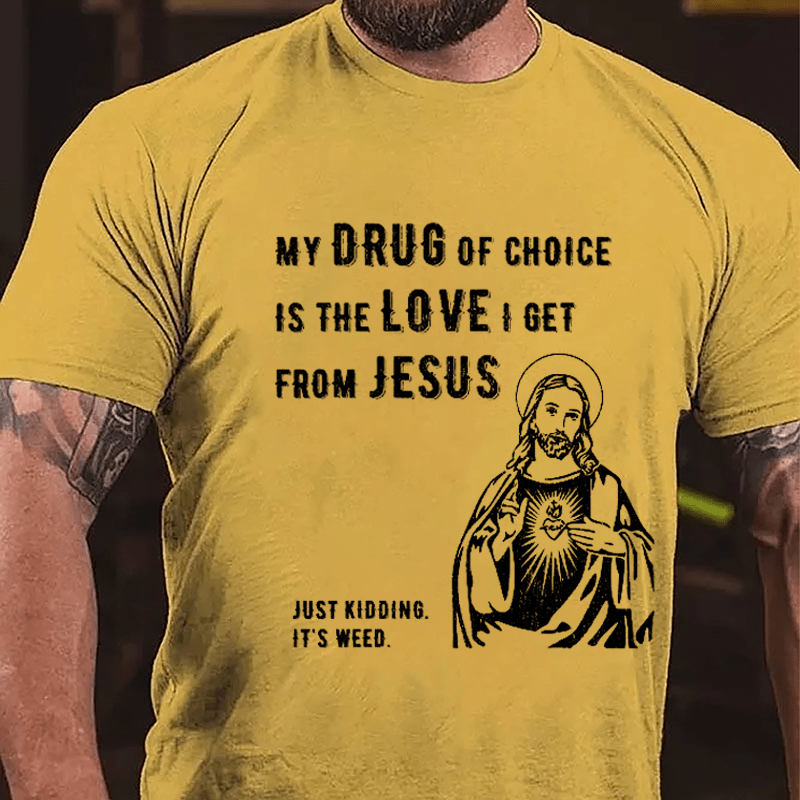 My Drug Of Choice Is The Love I Get From Jesus (Just Kidding, It's Weed) Cotton T-shirt