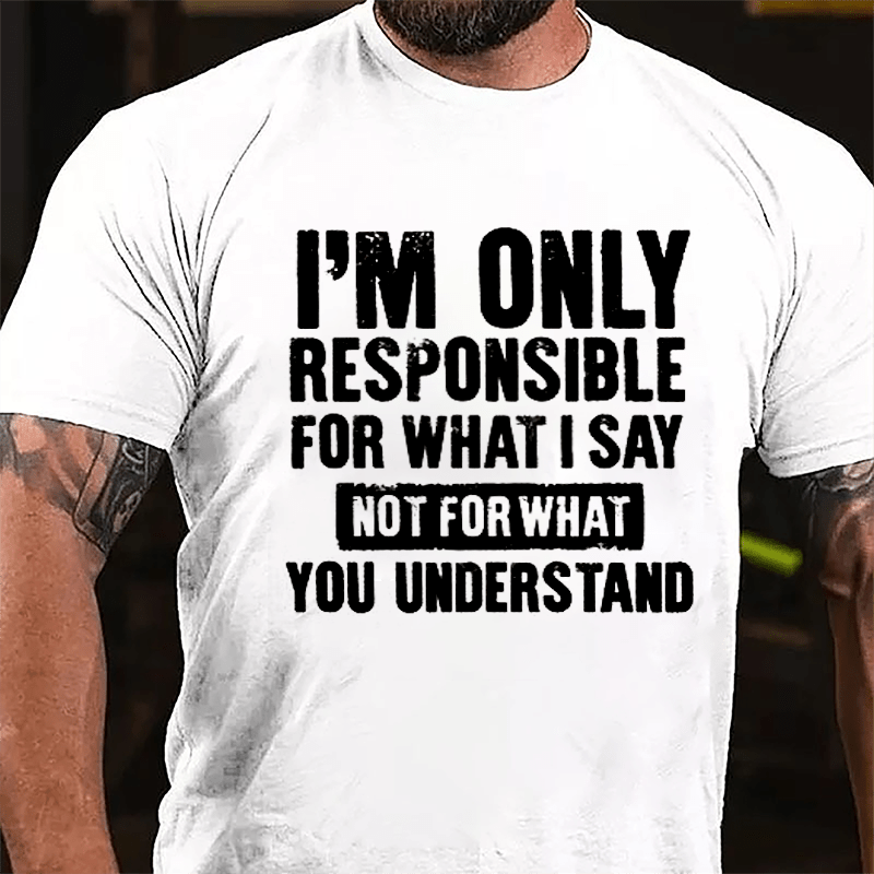 I'm Only Responsible For What I Say Not For What You Understand Cotton T-shirt