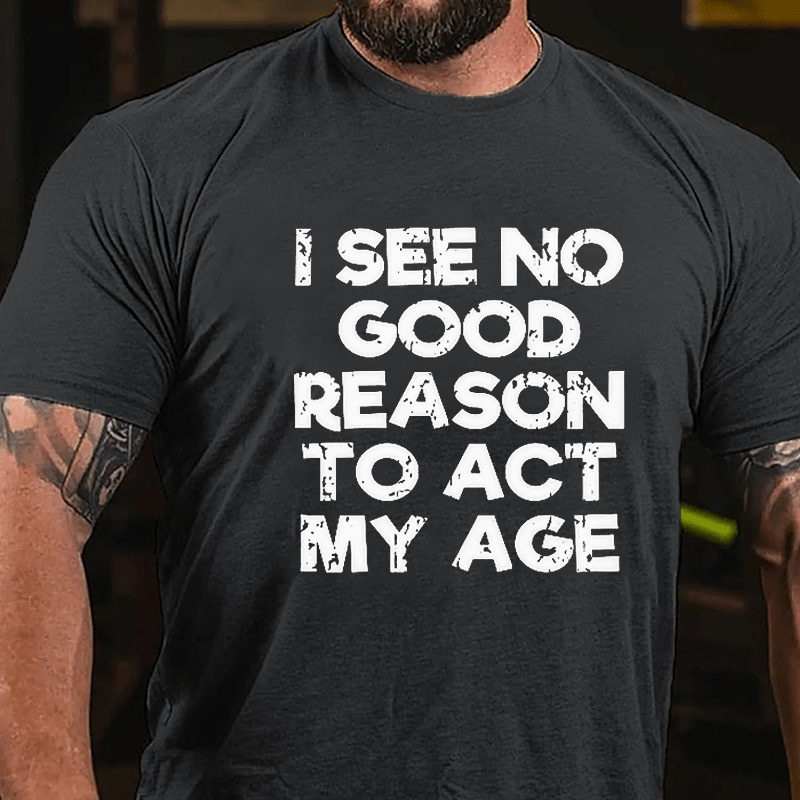 Men's I See No Good Reason To Act My Age Cotton T-shirt