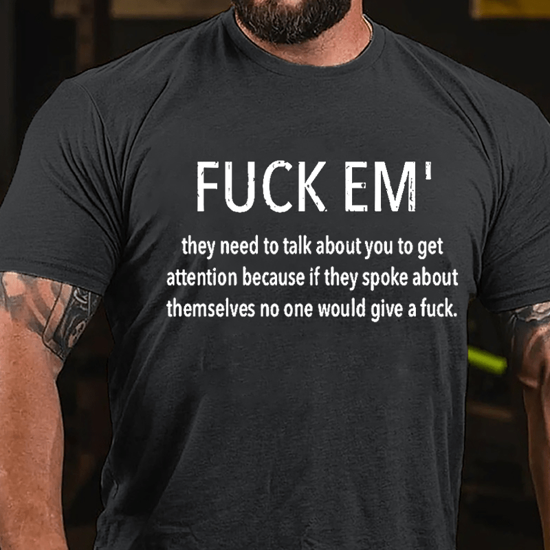 Fuck Em' They Need To Talk About You To Get Attention Cotton T-shirt