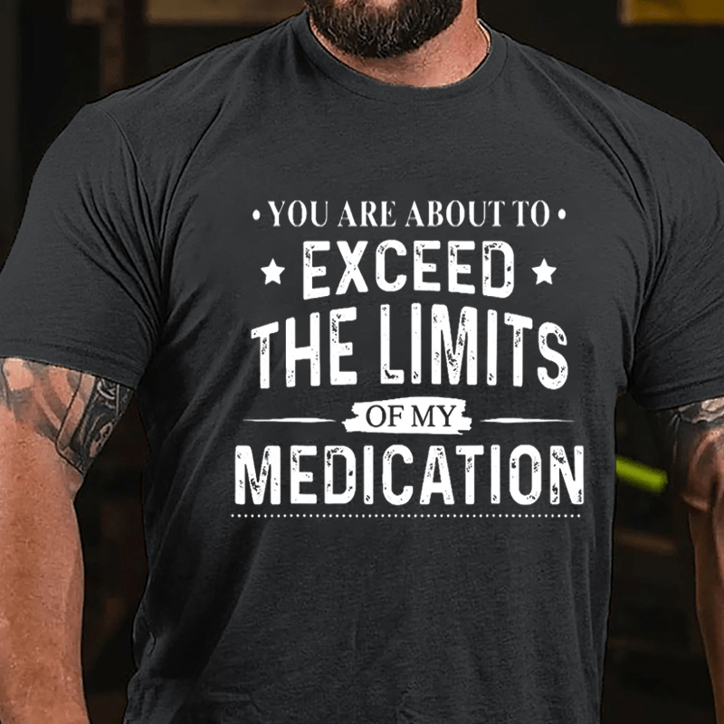 You Are About To Exceed The Limits Of My Medication Sarcastic Cotton T-shirt