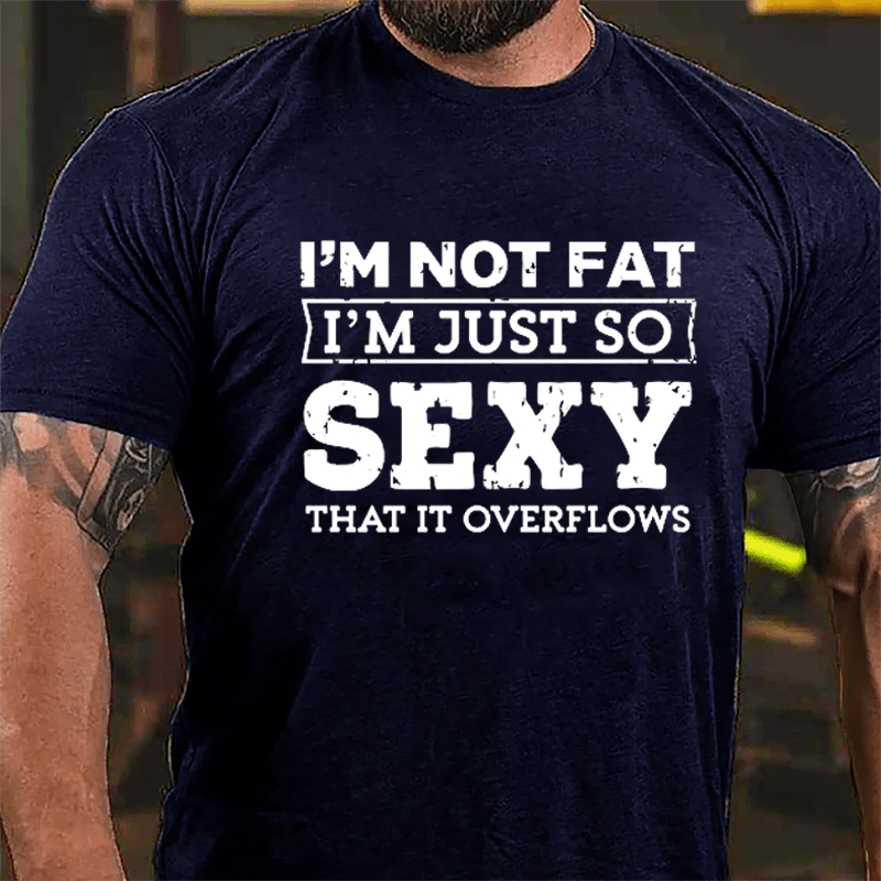 I'm Not Fat I'm Just So Sexy That It Overflows Cotton T-shirt