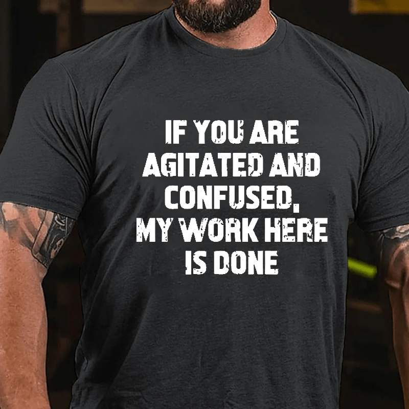 If You Are Agitated And Confused My Work Here Is Done Cotton T-shirt