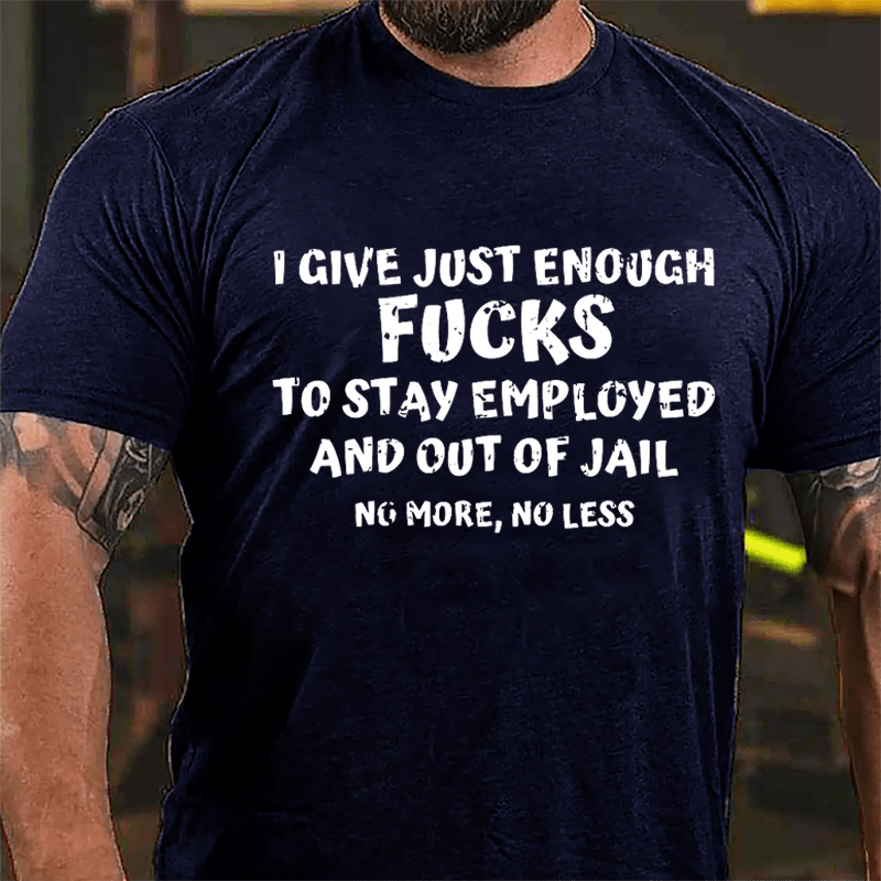 I Give Just Enough Fucks To Stay Employed And Out Of Jail No More No Less Cotton T-shirt